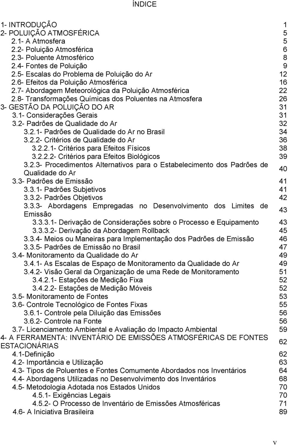 1- Considerações Gerais 31 3.2- Padrões de Qualidade do Ar 32 3.2.1- Padrões de Qualidade do Ar no Brasil 34 3.2.2- Critérios de Qualidade do Ar 36 3.2.2.1- Critérios para Efeitos Físicos 38 3.2.2.2- Critérios para Efeitos Biológicos 39 3.