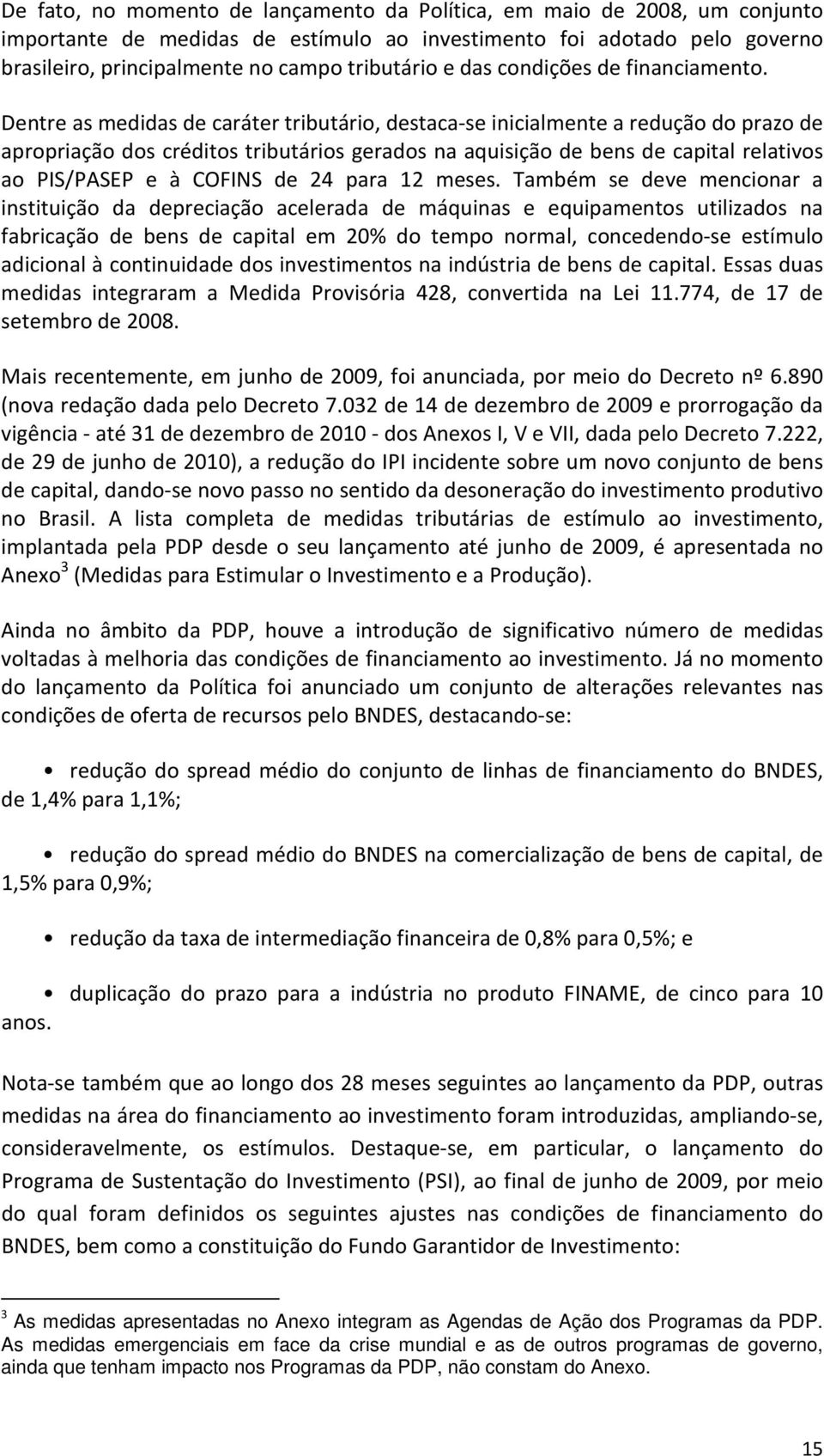 Dentre as medidas de caráter tributário, destaca-se inicialmente a redução do prazo de apropriação dos créditos tributários gerados na aquisição de bens de capital relativos ao PIS/PASEP e à COFINS