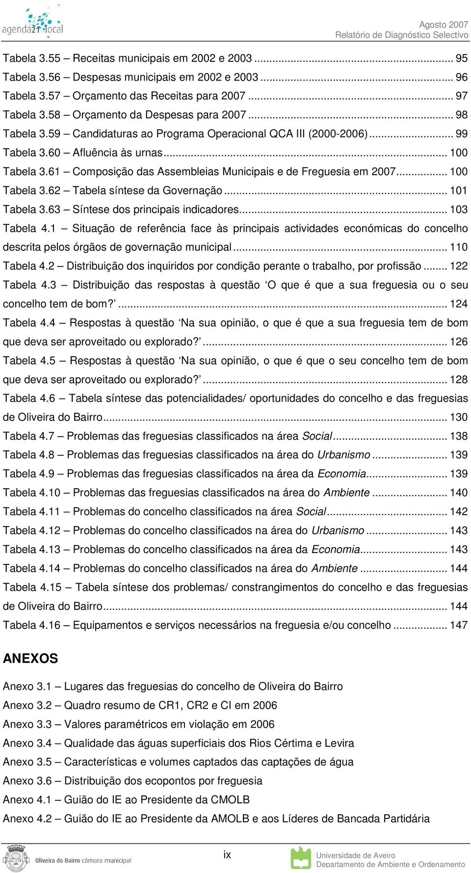 61 Composição das Assembleias Municipais e de Freguesia em 2007... 100 Tabela 3.62 Tabela síntese da Governação... 101 Tabela 3.63 Síntese dos principais indicadores... 103 Tabela 4.