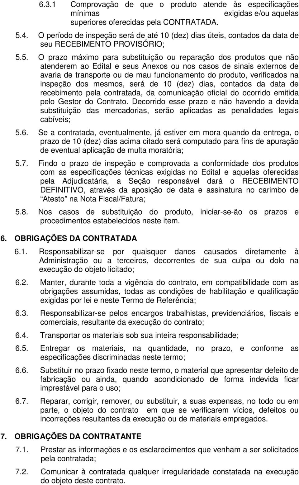 5. O prazo máximo para substituição ou reparação dos produtos que não atenderem ao Edital e seus Anexos ou nos casos de sinais externos de avaria de transporte ou de mau funcionamento do produto,