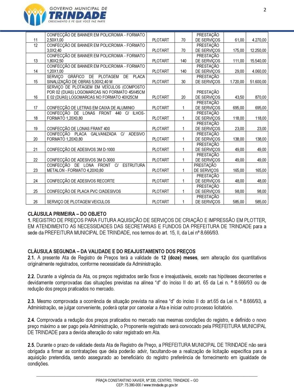 LONAS FRONT 440 C/ ILHOS- 18 FORMATO 1,20X0,80 PLOTART 1 19 CONFECÇÃO DE LONAS FRANT 400 PLOTART 1 CONFECÇÃO PLACA GALVANIZADA C/ ADESIVO 20 FORMATO 1,20X0,80 PLOTART 1 21 CONFECÇÃO DE ADESIVOS 3M