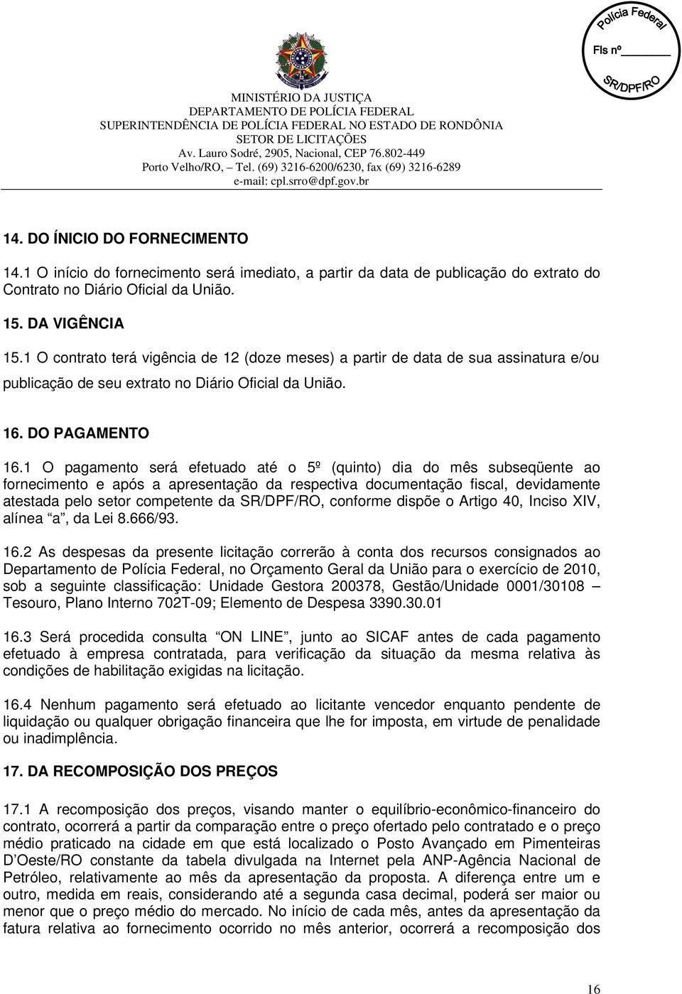 1 O pagamento será efetuado até o 5º (quinto) dia do mês subseqüente ao fornecimento e após a apresentação da respectiva documentação fiscal, devidamente atestada pelo setor competente da SR/DPF/RO,