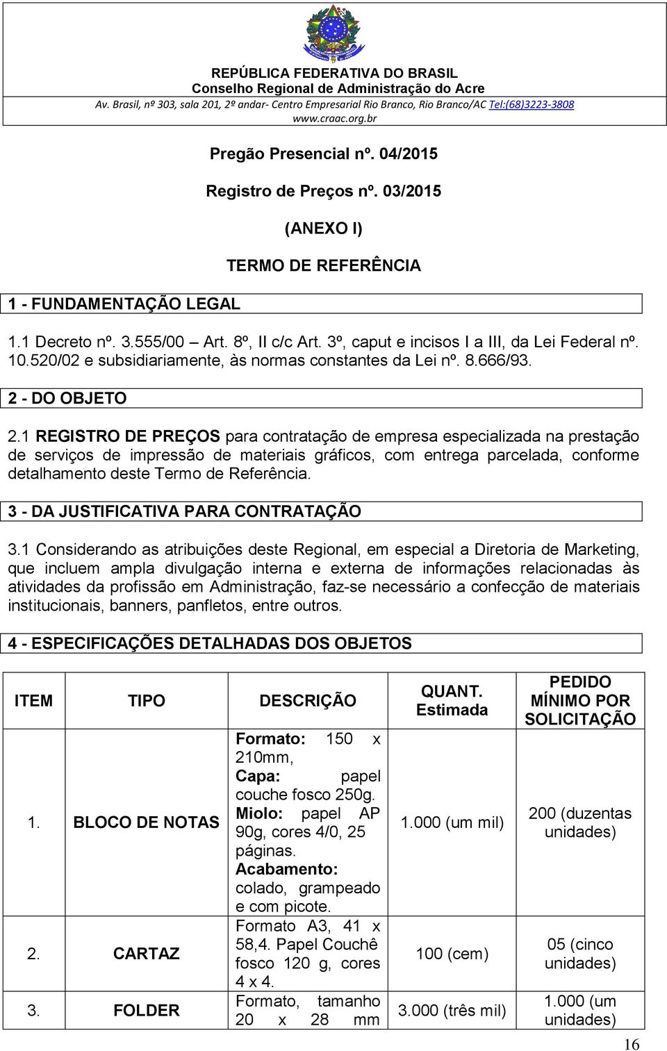 1 REGISTRO DE PREÇOS para contratação de empresa especializada na prestação de serviços de impressão de materiais gráficos, com entrega parcelada, conforme detalhamento deste Termo de Referência.