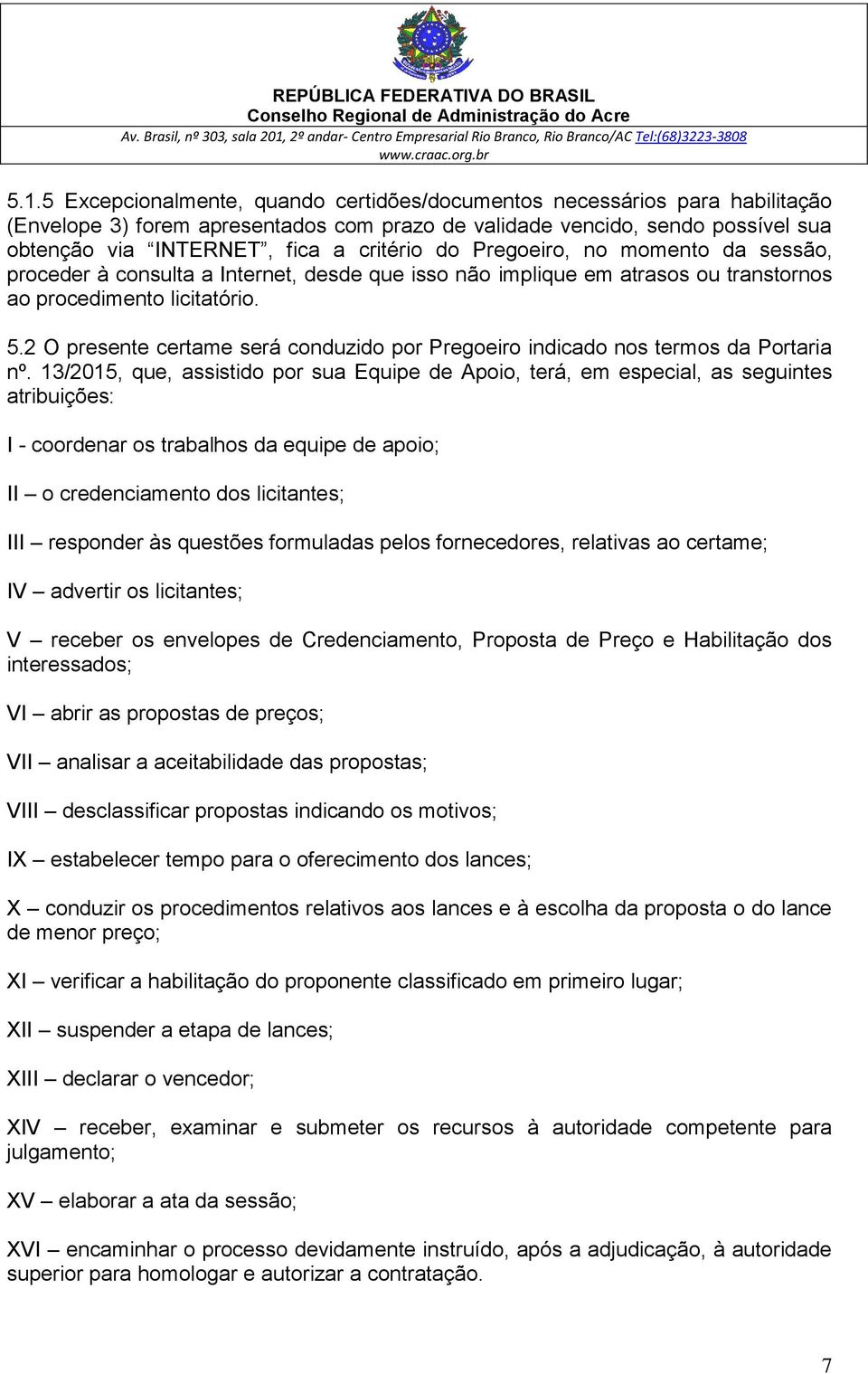 2 O presente certame será conduzido por Pregoeiro indicado nos termos da Portaria nº.