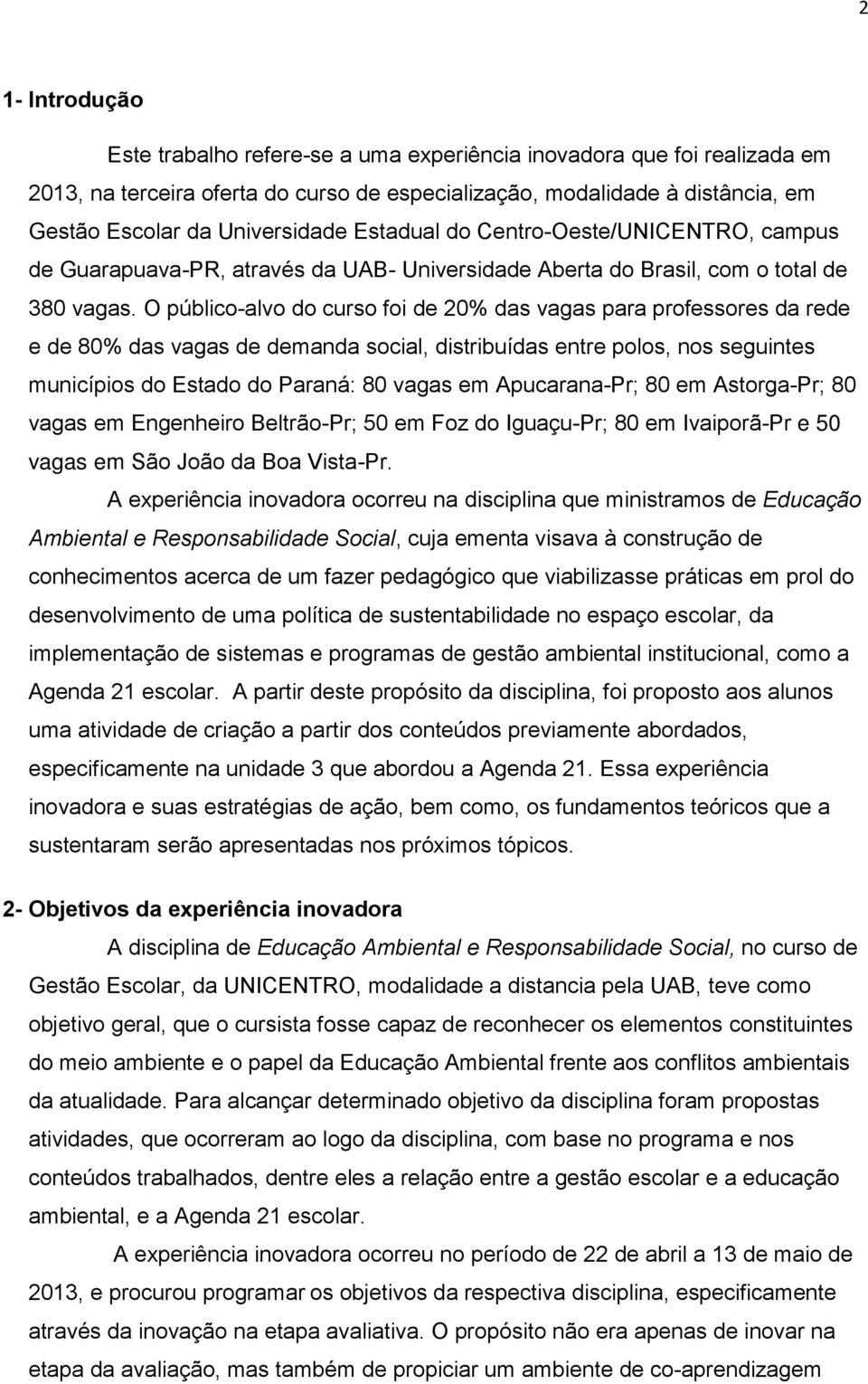 O público-alvo do curso foi de 20% das vagas para professores da rede e de 80% das vagas de demanda social, distribuídas entre polos, nos seguintes municípios do Estado do Paraná: 80 vagas em