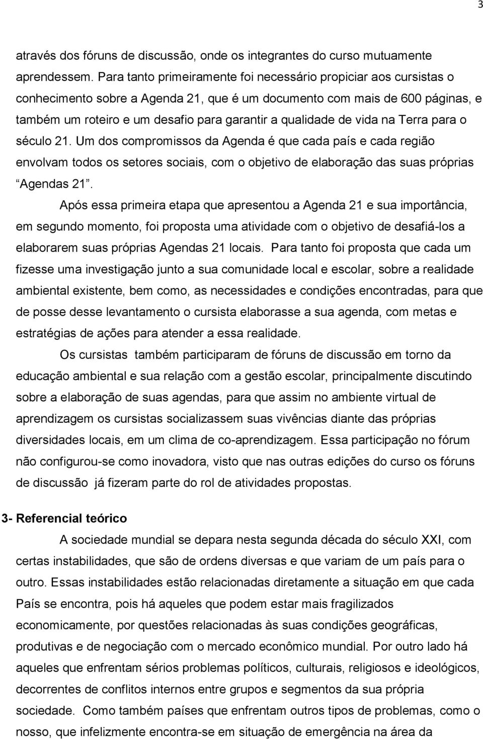 qualidade de vida na Terra para o século 21. Um dos compromissos da Agenda é que cada país e cada região envolvam todos os setores sociais, com o objetivo de elaboração das suas próprias Agendas 21.