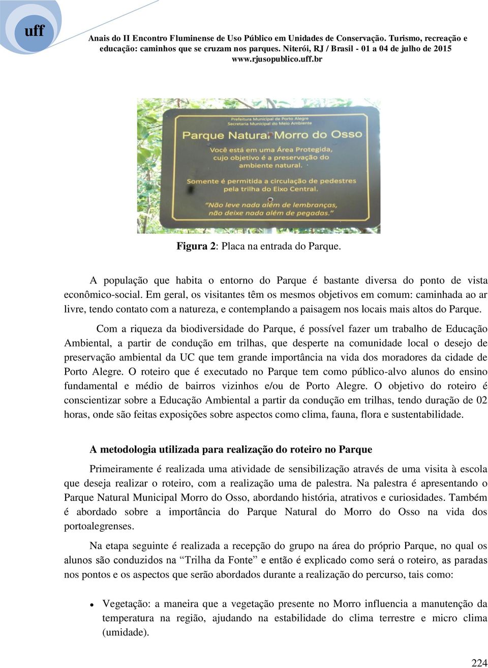 Com a riqueza da biodiversidade do Parque, é possível fazer um trabalho de Educação Ambiental, a partir de condução em trilhas, que desperte na comunidade local o desejo de preservação ambiental da