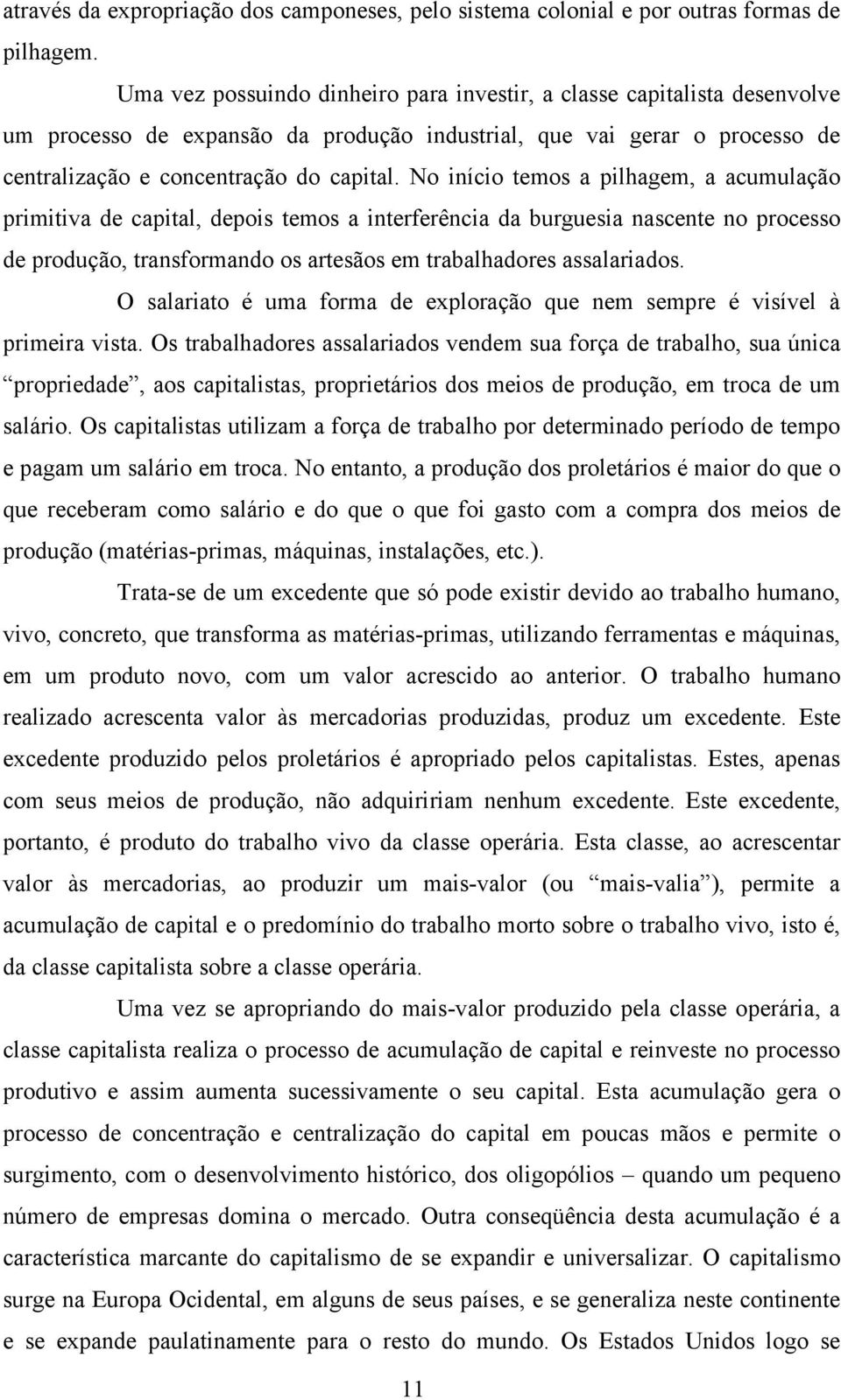 No início temos a pilhagem, a acumulação primitiva de capital, depois temos a interferência da burguesia nascente no processo de produção, transformando os artesãos em trabalhadores assalariados.