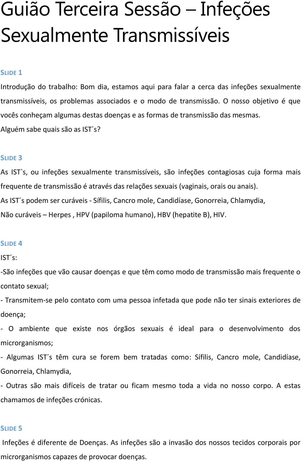 SLIDE 3 As IST`s, ou infeções sexualmente transmissíveis, são infeções contagiosas cuja forma mais frequente de transmissão é através das relações sexuais (vaginais, orais ou anais).