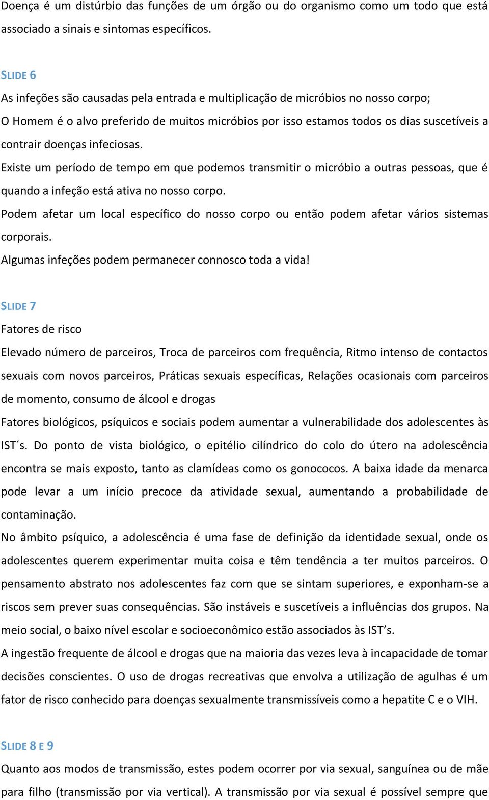 infeciosas. Existe um período de tempo em que podemos transmitir o micróbio a outras pessoas, que é quando a infeção está ativa no nosso corpo.