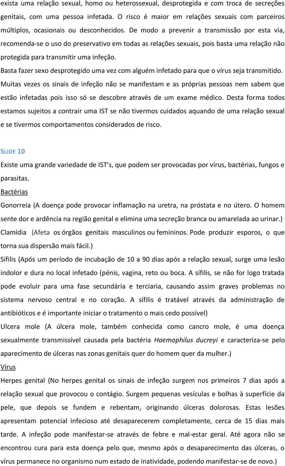 De modo a prevenir a transmissão por esta via, recomenda-se o uso do preservativo em todas as relações sexuais, pois basta uma relação não protegida para transmitir uma infeção.