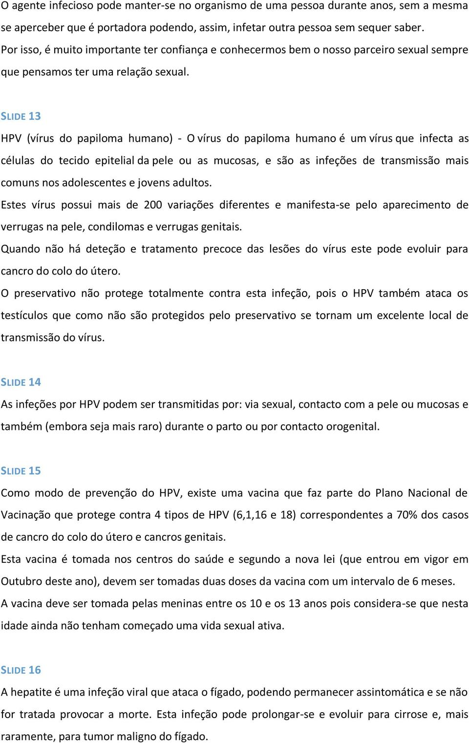 SLIDE 13 HPV (vírus do papiloma humano) - O vírus do papiloma humano é um vírus que infecta as células do tecido epitelial da pele ou as mucosas, e são as infeções de transmissão mais comuns nos