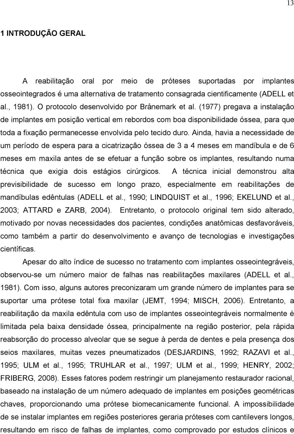 (1977) pregava a instalação de implantes em posição vertical em rebordos com boa disponibilidade óssea, para que toda a fixação permanecesse envolvida pelo tecido duro.