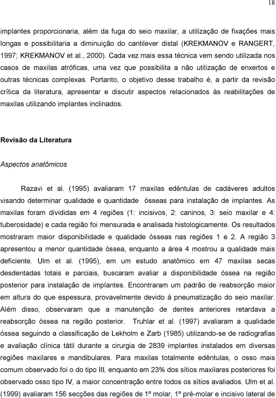 Portanto, o objetivo desse trabalho é, a partir da revisão crítica da literatura, apresentar e discutir aspectos relacionados às reabilitações de maxilas utilizando implantes inclinados.