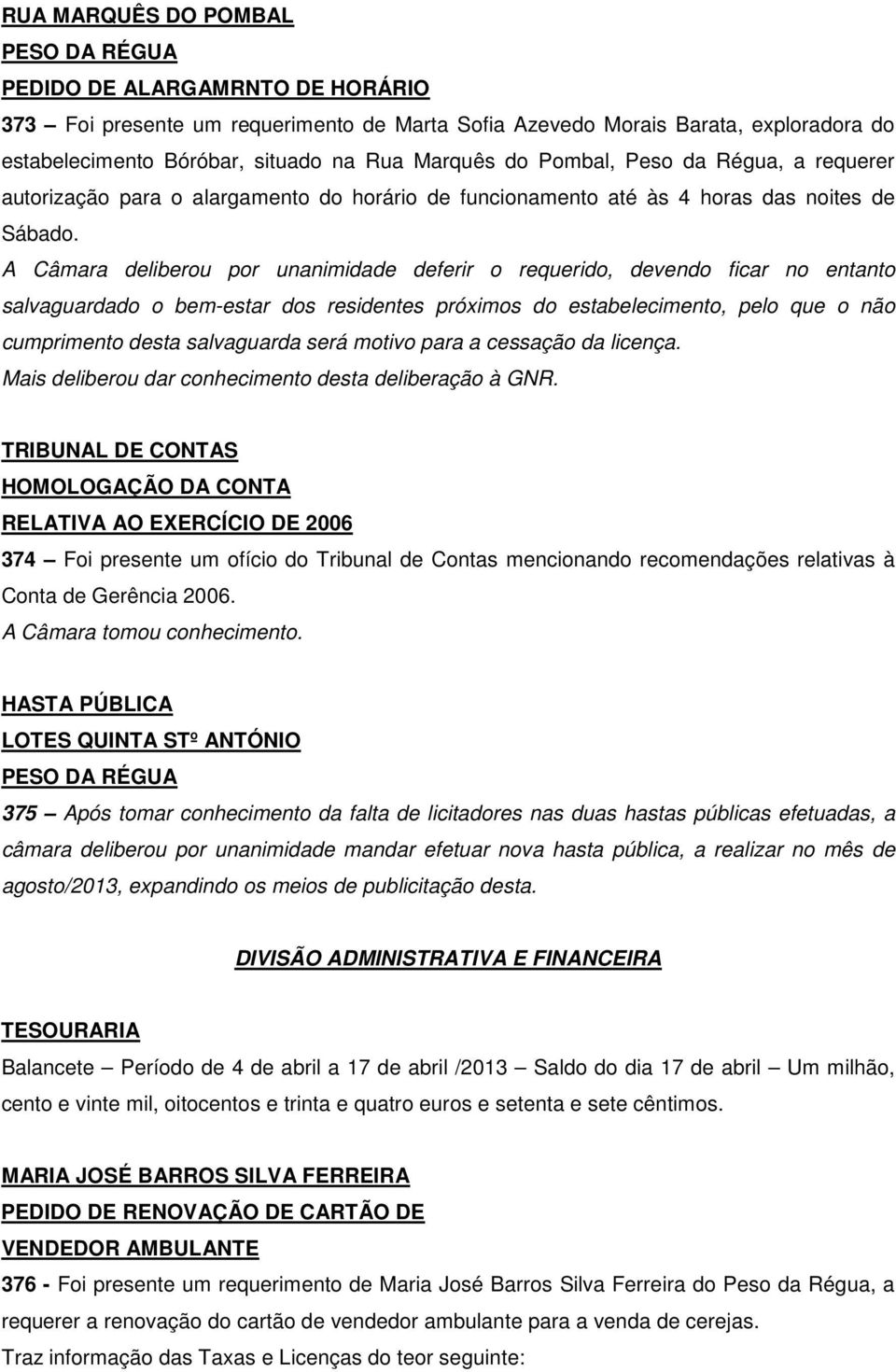 A Câmara deliberou por unanimidade deferir o requerido, devendo ficar no entanto salvaguardado o bem-estar dos residentes próximos do estabelecimento, pelo que o não cumprimento desta salvaguarda