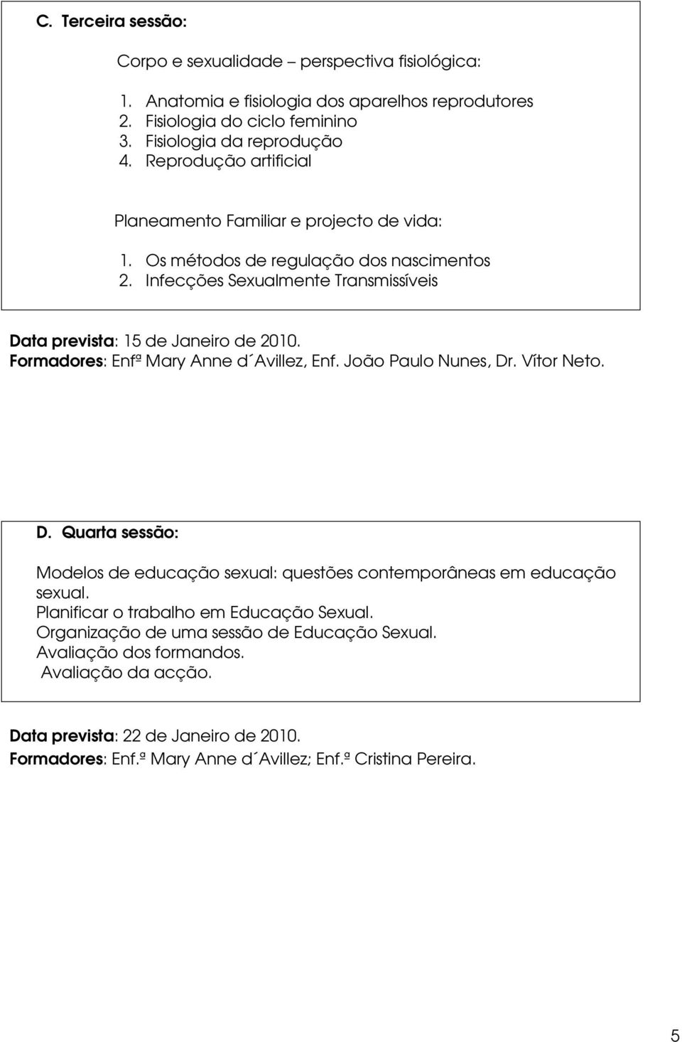 Formadores: Enfª Mary Anne d Avillez, Enf. João Paulo Nunes, Dr. Vítor Neto. D. Quarta sessão: Modelos de educação sexual: questões contemporâneas em educação sexual.