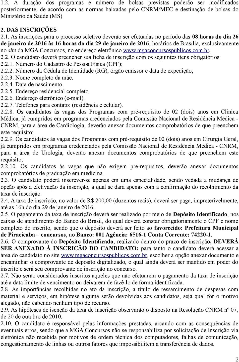 As inscrições para o processo seletivo deverão ser efetuadas no período das 08 horas do dia 26 de janeiro de 2016 às 16 horas do dia 29 de janeiro de 2016, horários de Brasília, exclusivamente no