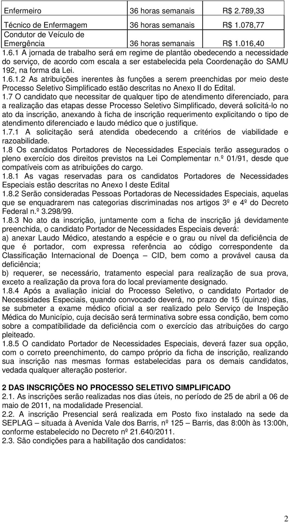 7 O candidato que necessitar de qualquer tipo de atendimento diferenciado, para a realização das etapas desse Processo Seletivo Simplificado, deverá solicitá-lo no ato da inscrição, anexando à ficha