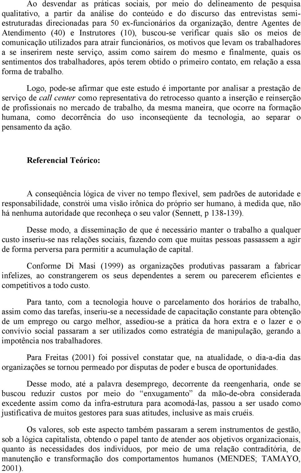 a se inserirem neste serviço, assim como saírem do mesmo e finalmente, quais os sentimentos dos trabalhadores, após terem obtido o primeiro contato, em relação a essa forma de trabalho.