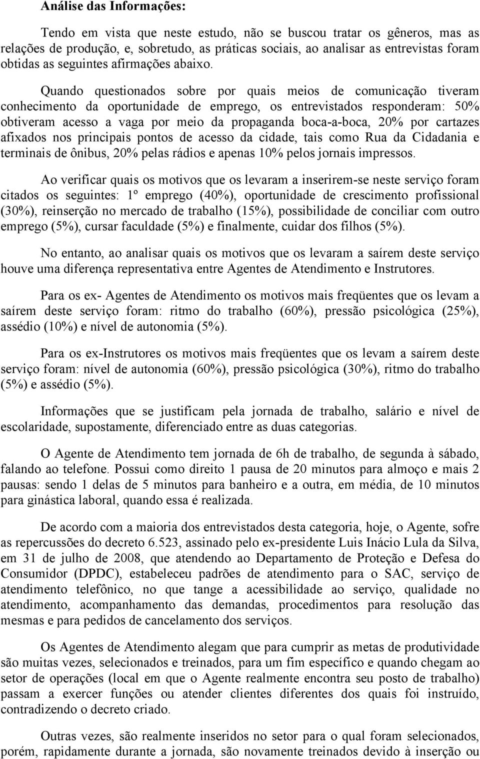 Quando questionados sobre por quais meios de comunicação tiveram conhecimento da oportunidade de emprego, os entrevistados responderam: 50% obtiveram acesso a vaga por meio da propaganda boca-a-boca,