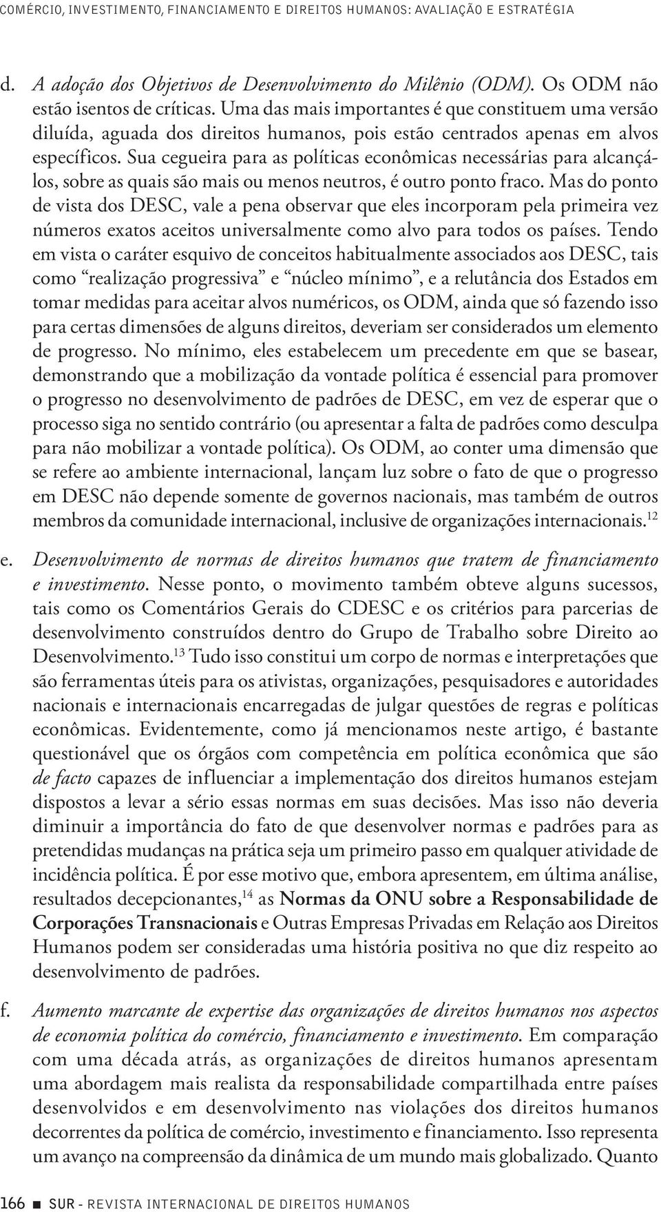 Sua cegueira para as políticas econômicas necessárias para alcançálos, sobre as quais são mais ou menos neutros, é outro ponto fraco.