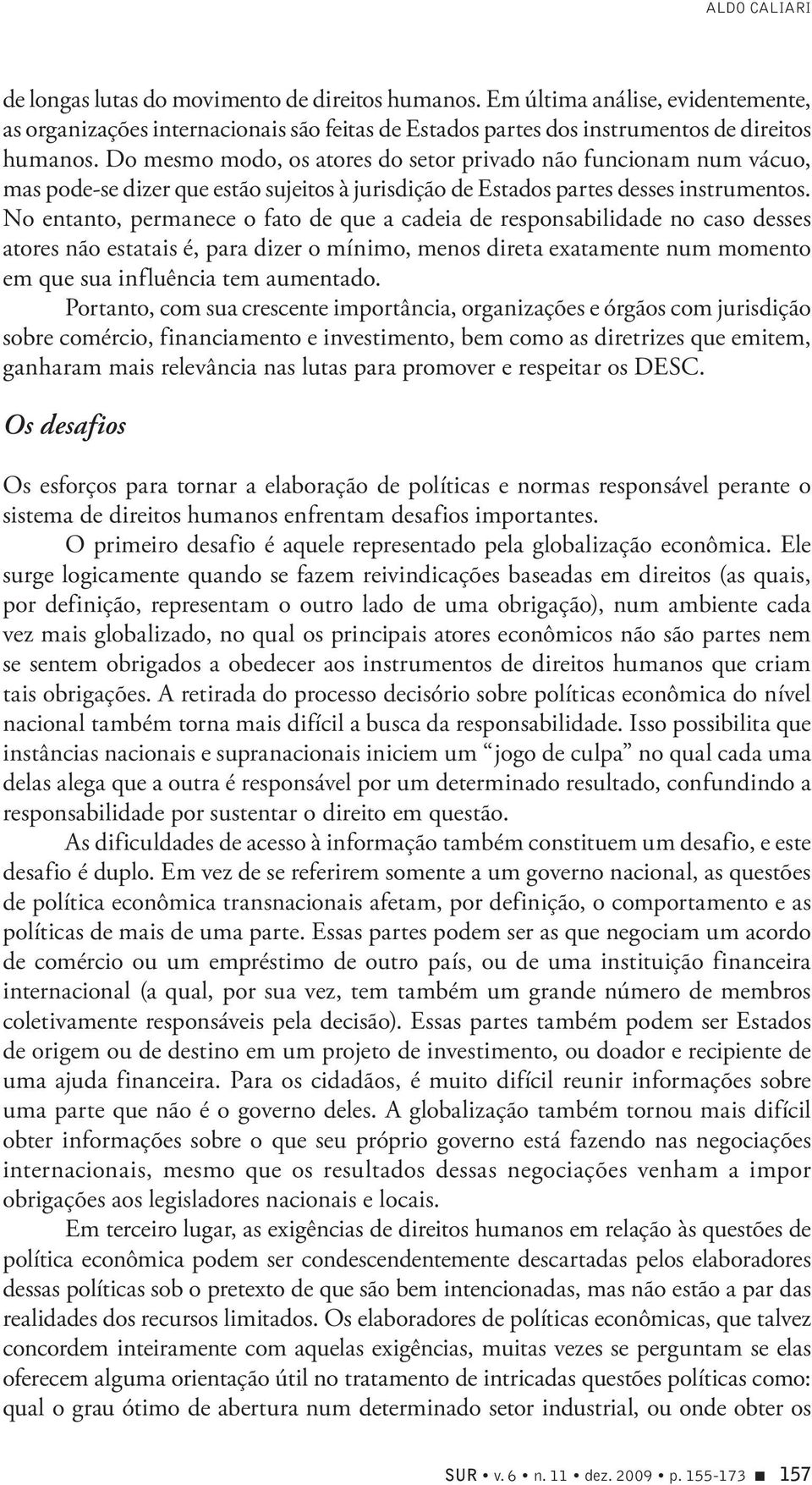 No entanto, permanece o fato de que a cadeia de responsabilidade no caso desses atores não estatais é, para dizer o mínimo, menos direta exatamente num momento em que sua influência tem aumentado.