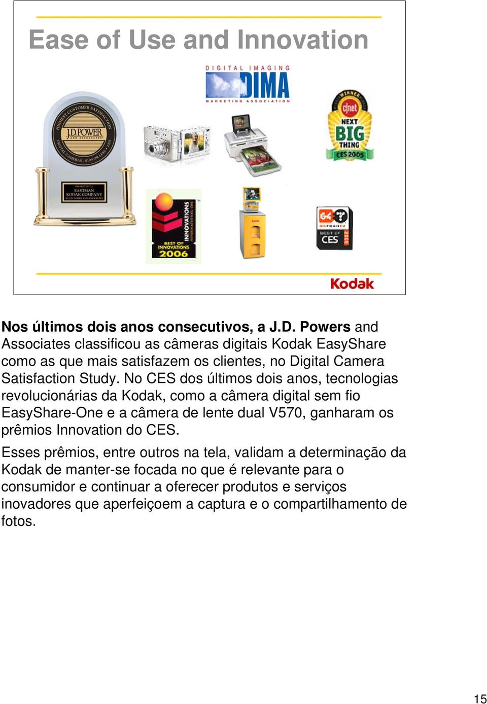 No CES dos últimos dois anos, tecnologias revolucionárias da Kodak, como a câmera digital sem fio EasyShare-One e a câmera de lente dual V570, ganharam os