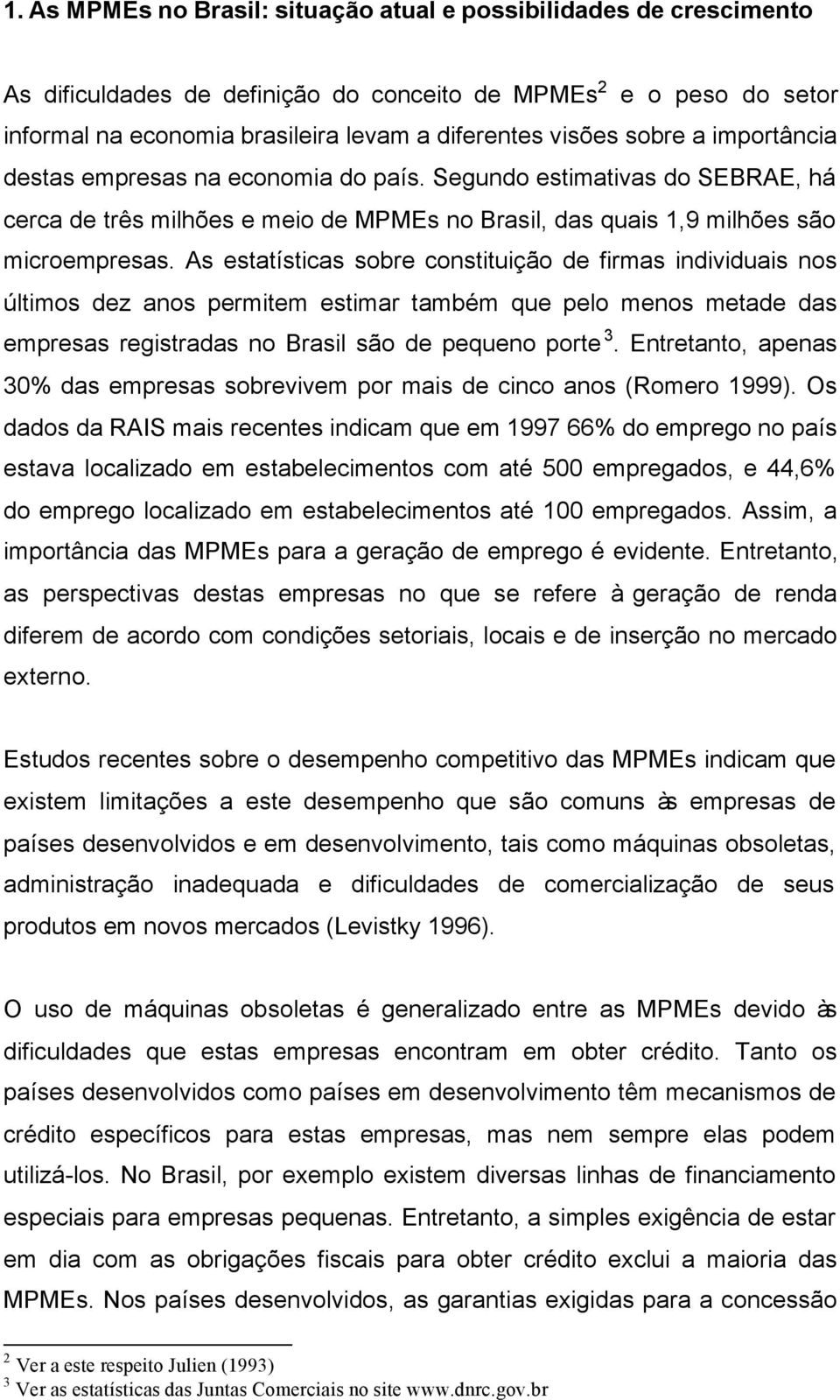 As estatísticas sobre constituição de firmas individuais nos últimos dez anos permitem estimar também que pelo menos metade das empresas registradas no Brasil são de pequeno porte 3.