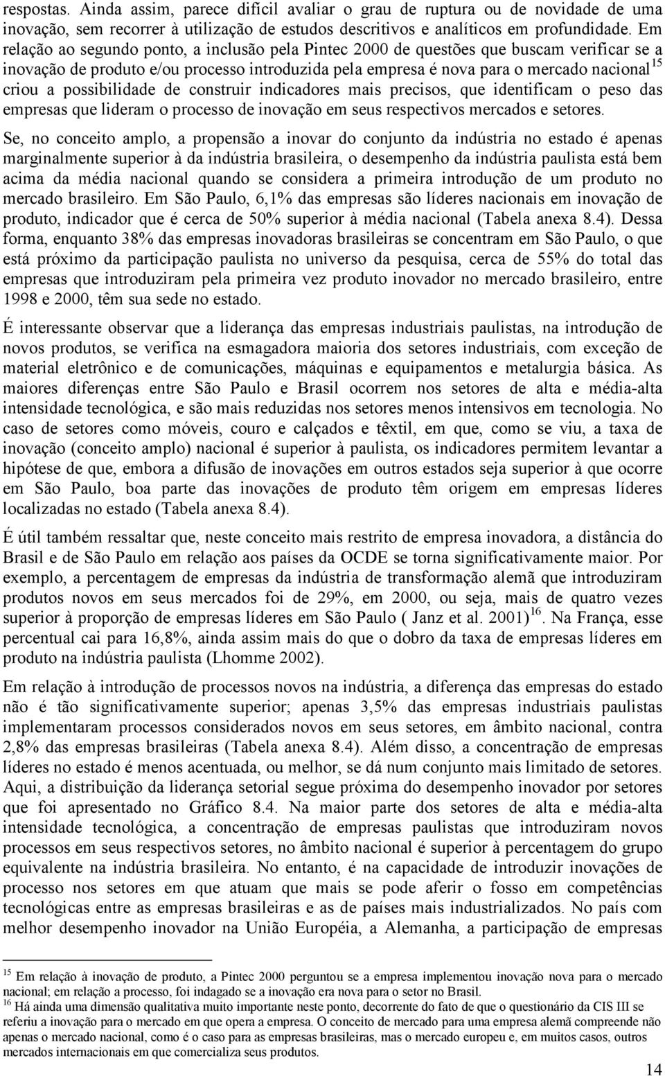 possibilidade de construir indicadores mais precisos, que identificam o peso das empresas que lideram o processo de inovação em seus respectivos mercados e setores.