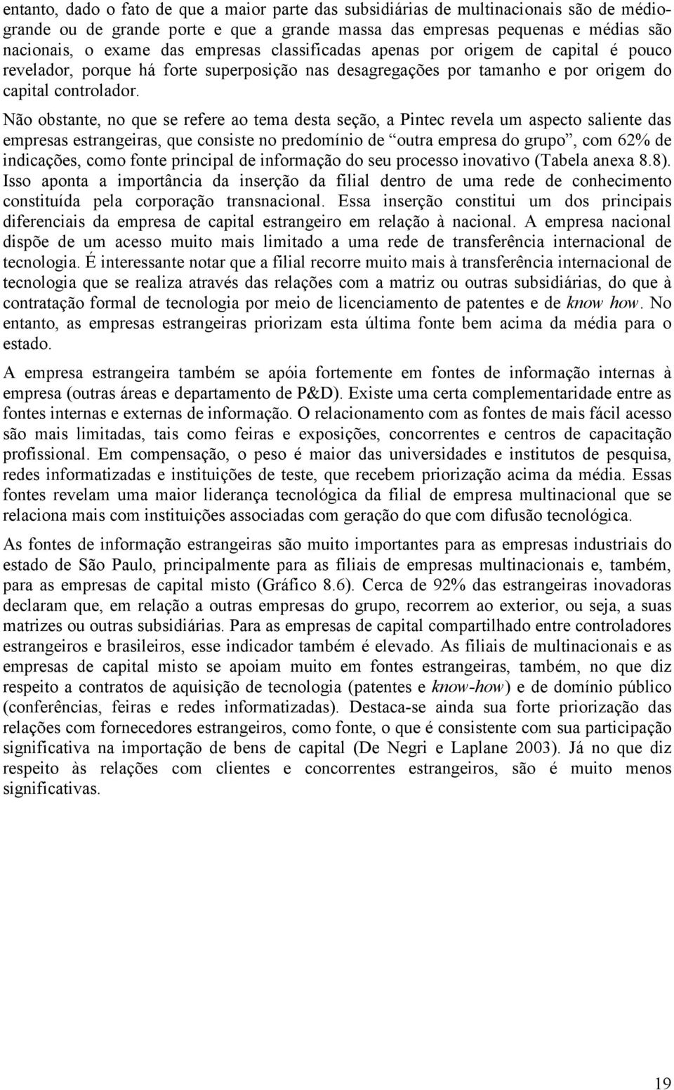 Não obstante, no que se refere ao tema desta seção, a Pintec revela um aspecto saliente das empresas estrangeiras, que consiste no predomínio de outra empresa do grupo, com 62% de indicações, como