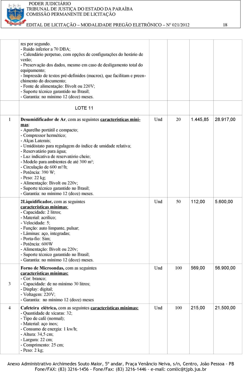 pré-definidos (macros), que facilitam e preenchimento do documento; - Fonte de alimentação: Bivolt ou 220V; - Suporte técnico garantido no Brasil; - Garantia: no mínimo 12 (doze) meses.