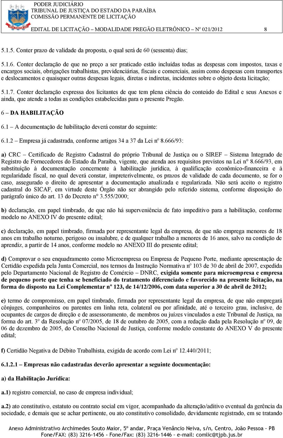 Conter declaração de que no preço a ser praticado estão incluídas todas as despesas com impostos, taxas e encargos sociais, obrigações trabalhistas, previdenciárias, fiscais e comerciais, assim como