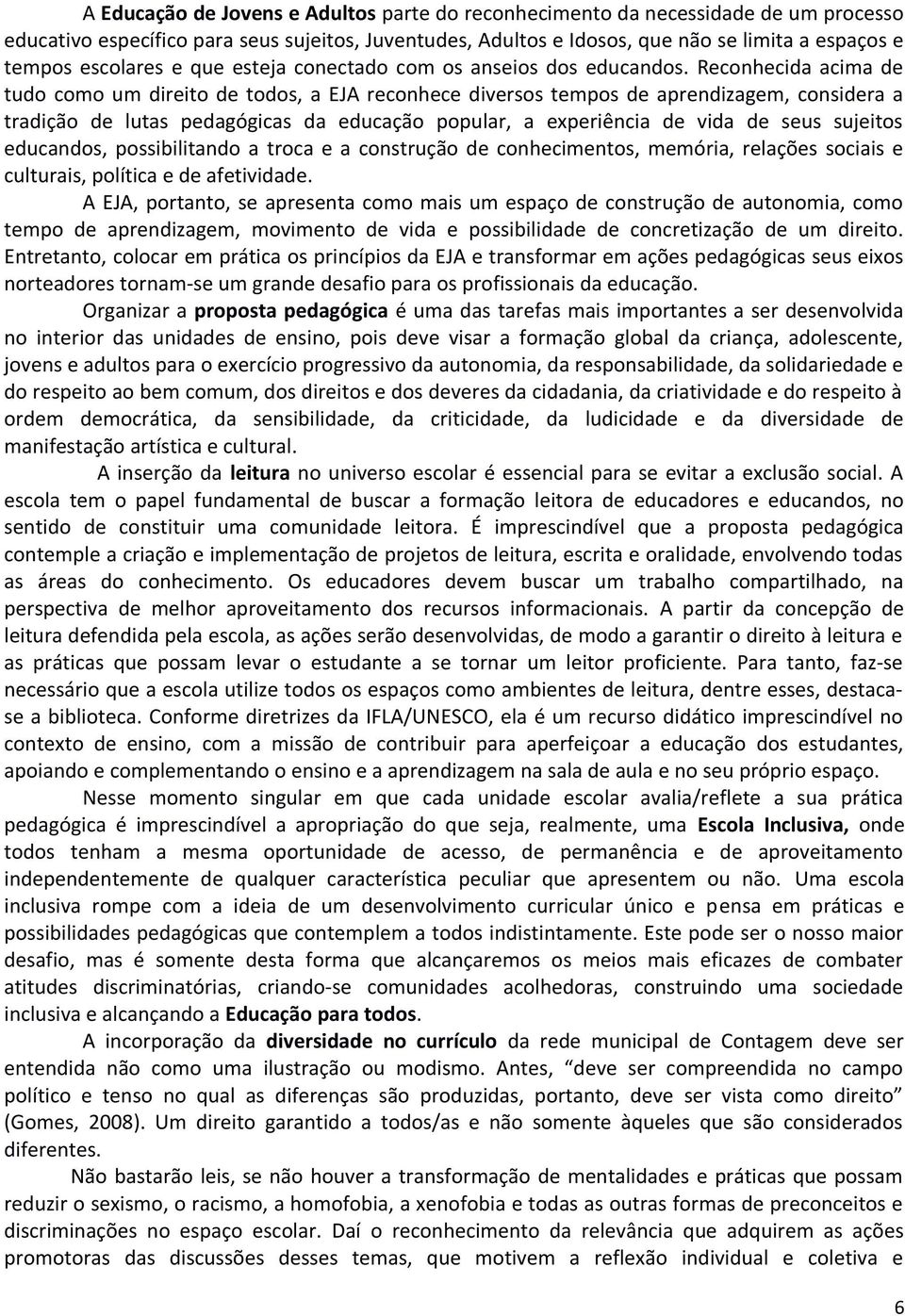 Reconhecida acima de tudo como um direito de todos, a EJA reconhece diversos tempos de aprendizagem, considera a tradição de lutas pedagógicas da educação popular, a experiência de vida de seus