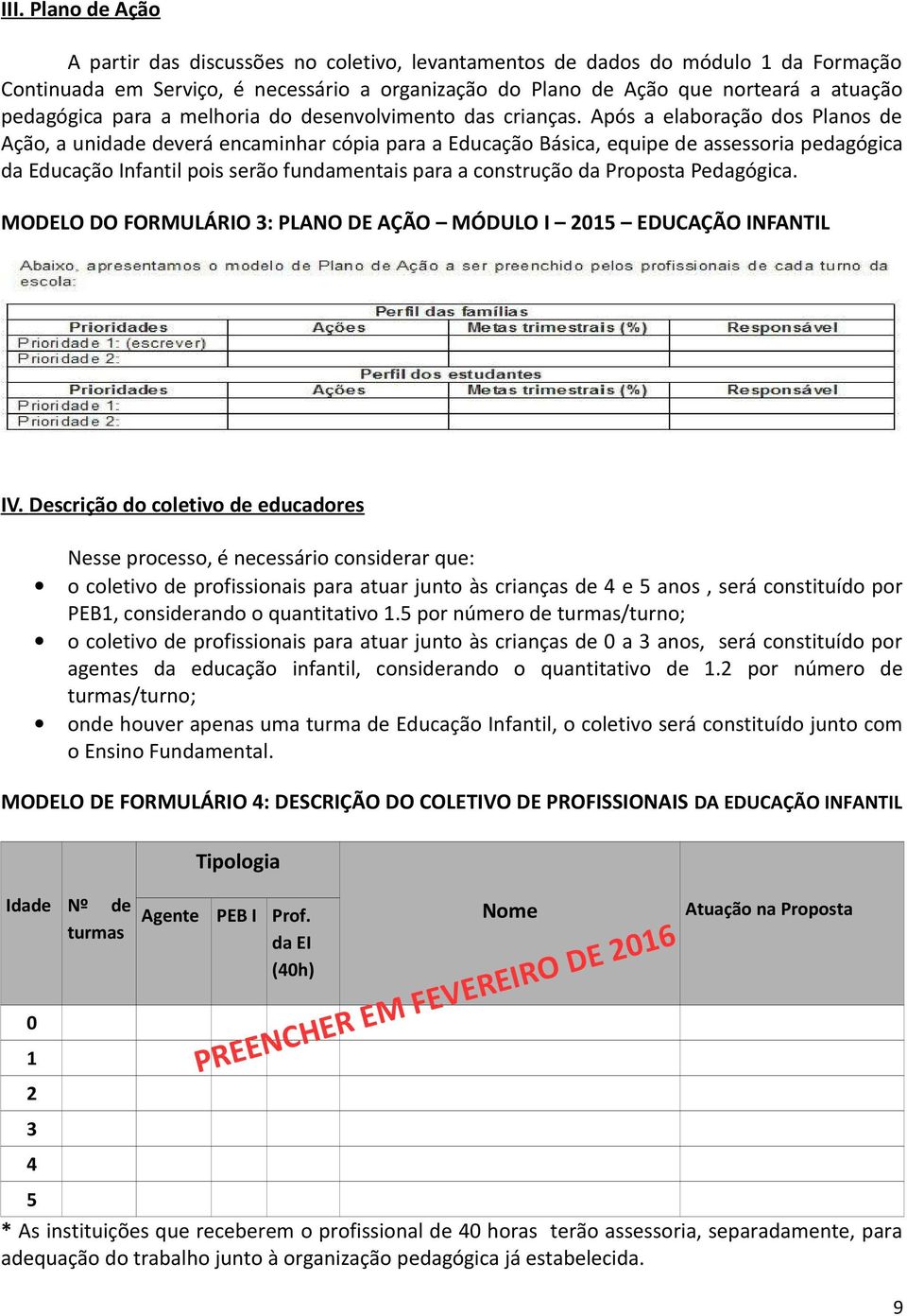 Após a elaboração dos Planos de Ação, a unidade deverá encaminhar cópia para a Educação Básica, equipe de assessoria pedagógica da Educação Infantil pois serão fundamentais para a construção da