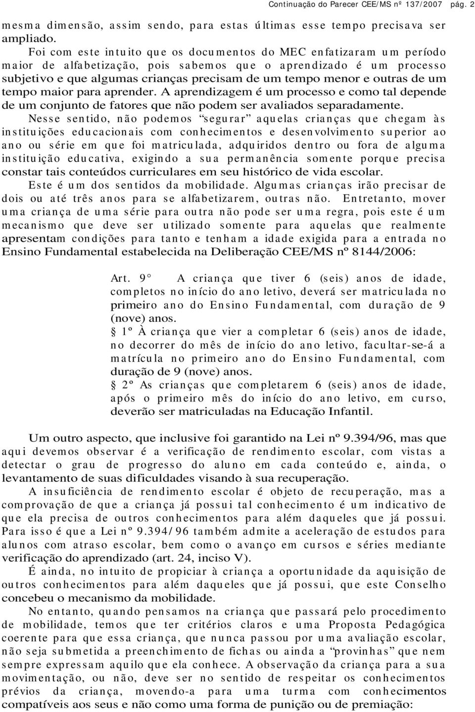 precisam de um tempo menor e outras de um tempo maior para aprender. A aprendizagem é um processo e como tal depende de um conjunto de fatores que não podem ser avaliados separadamente.