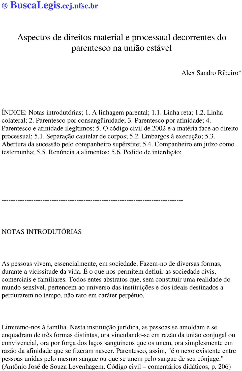 Separação cautelar de corpos; 5.2. Embargos à execução; 5.3. Abertura da sucessão pelo companheiro supérstite; 5.4. Companheiro em juízo como testemunha; 5.5. Renúncia a alimentos; 5.6.