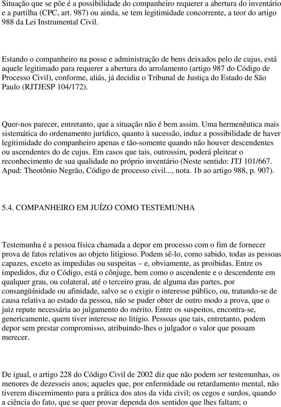 Estando o companheiro na posse e administração de bens deixados pelo de cujus, está aquele legitimado para requerer a abertura do arrolamento (artigo 987 do Código de Processo Civil), conforme,