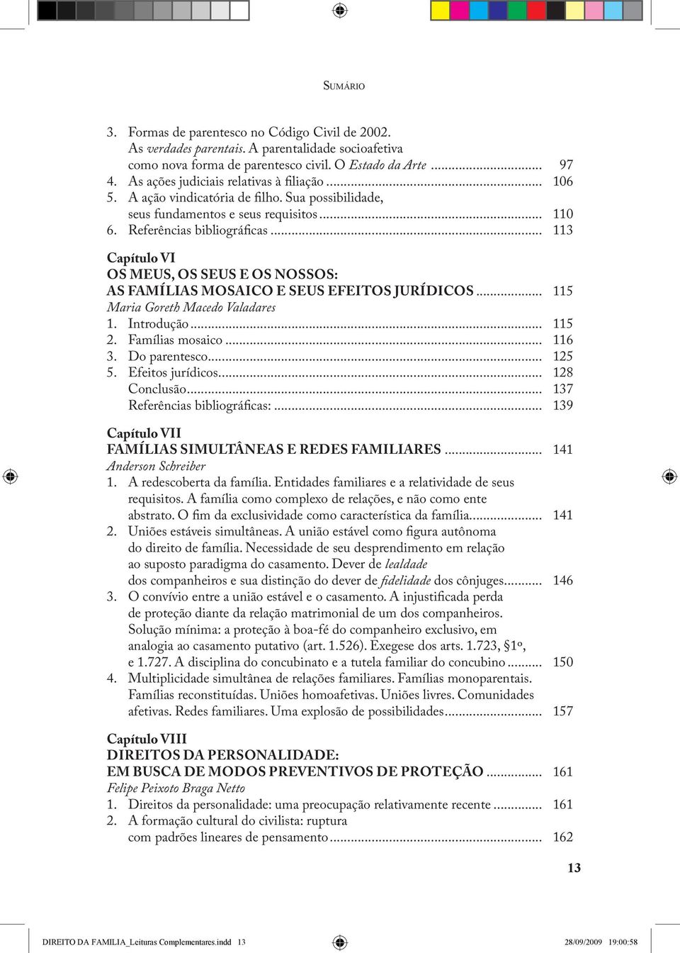 .. 113 Capítulo VI Os meus, os seus e os nossos: as famílias mosaico e seus efeitos jurídicos... 115 Maria Goreth Macedo Valadares 1. Introdução... 115 2. Famílias mosaico... 116 3. Do parentesco.