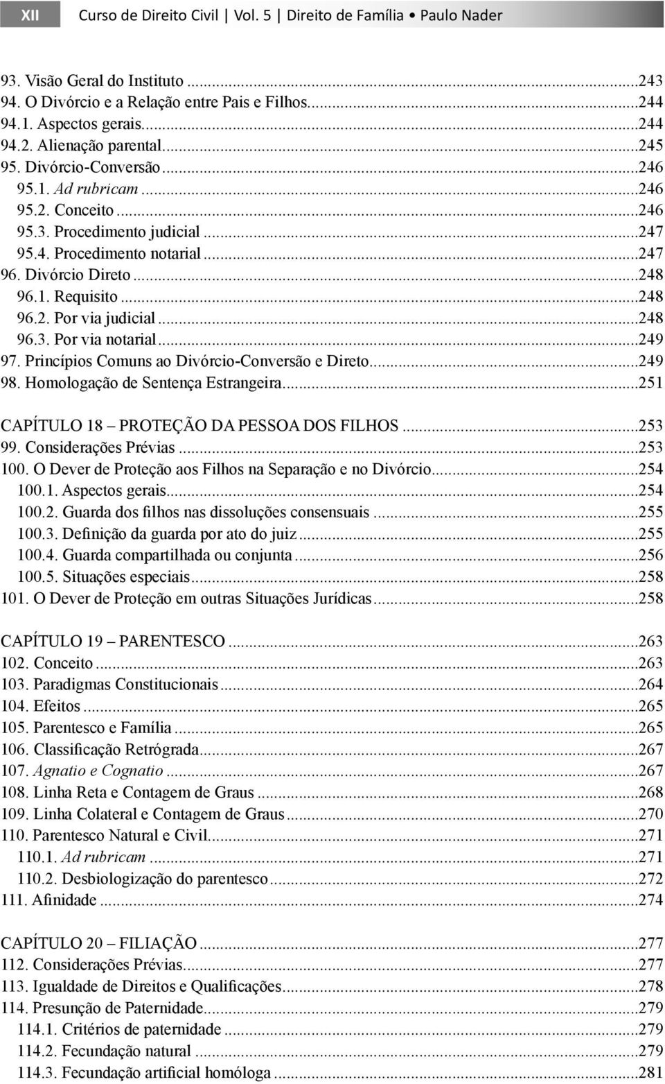 ..248 96.3. Por via notarial...249 97. Princípios Comuns ao Divórcio-Conversão e Direto...249 98. Homologação de Sentença Estrangeira...251 CAPÍTULO 18 PROTEÇÃO DA PESSOA DOS FILHOS...253 99.