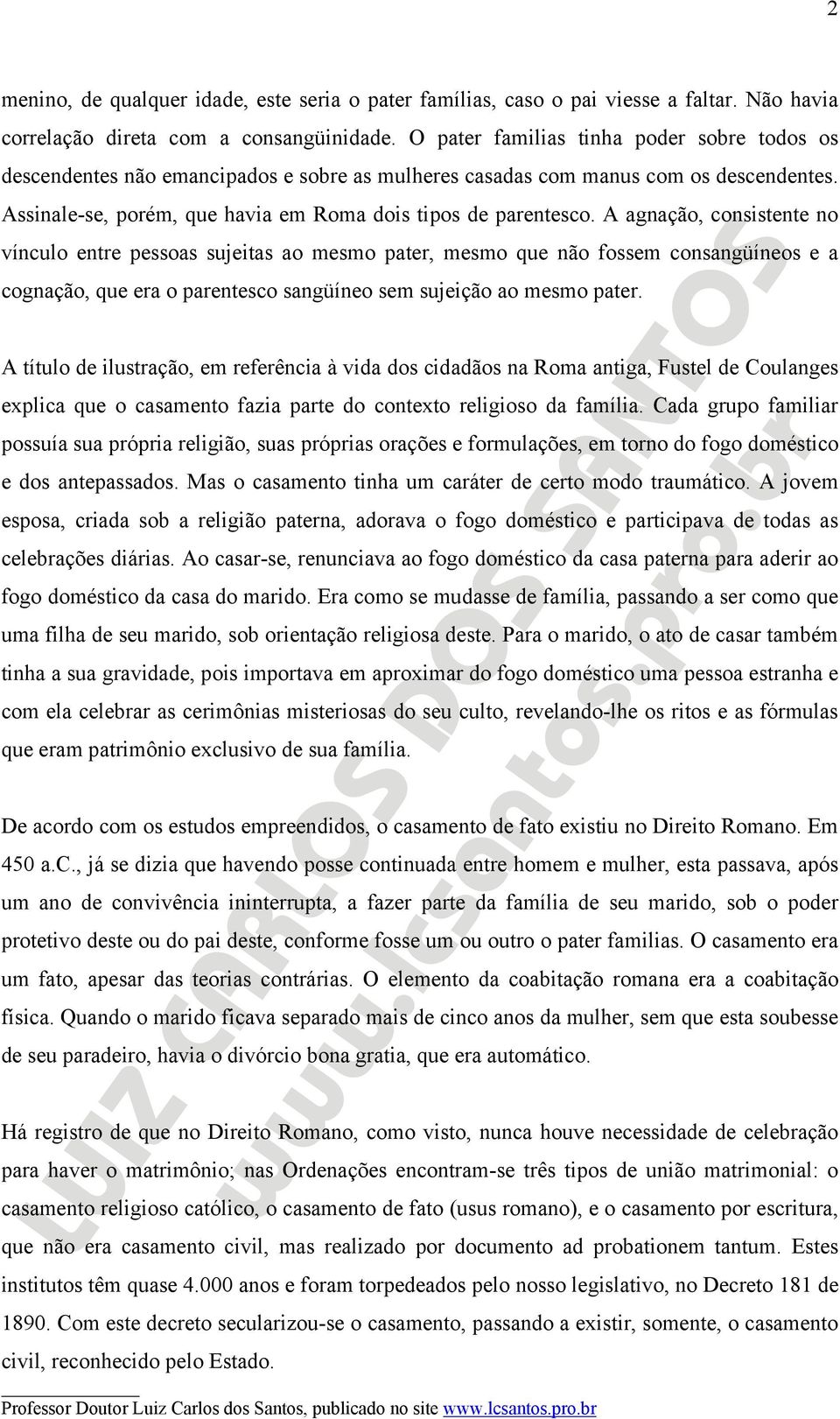 A agnação, consistente no vínculo entre pessoas sujeitas ao mesmo pater, mesmo que não fossem consangüíneos e a cognação, que era o parentesco sangüíneo sem sujeição ao mesmo pater.