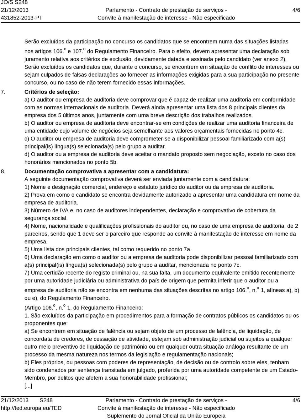 Serão excluídos os candidatos que, durante o concurso, se encontrem em situação de conflito de interesses ou sejam culpados de falsas declarações ao fornecer as informações exigidas para a sua