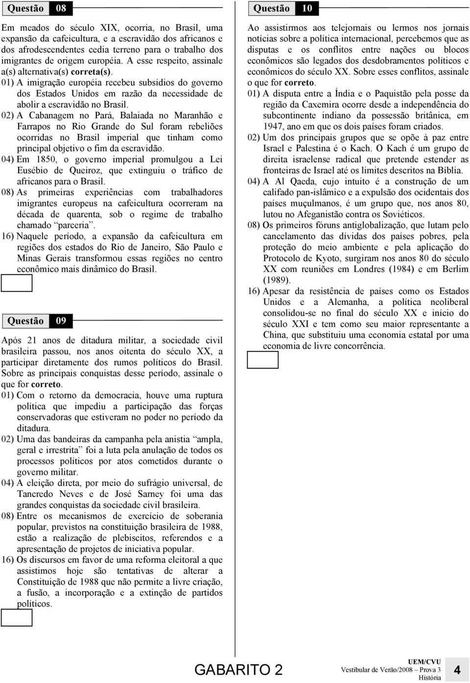 02) A Cabanagem no Pará, Balaiada no Maranhão e Farrapos no Rio Grande do Sul foram rebeliões ocorridas no Brasil imperial que tinham como principal objetivo o fim da escravidão.