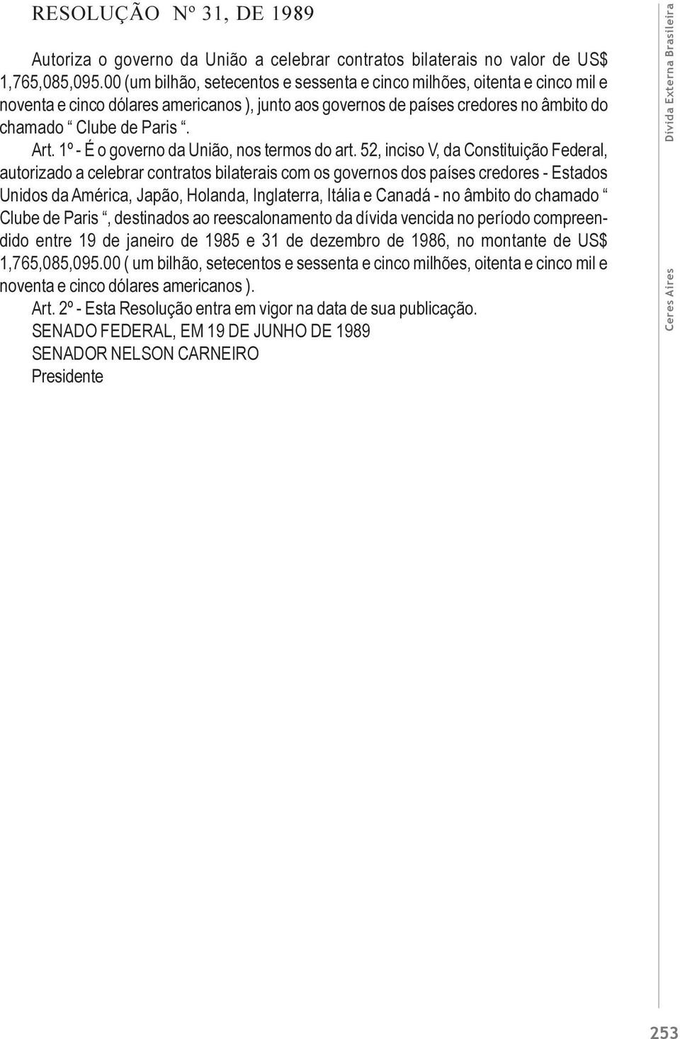 1º - É o governo da União, nos termos do art.