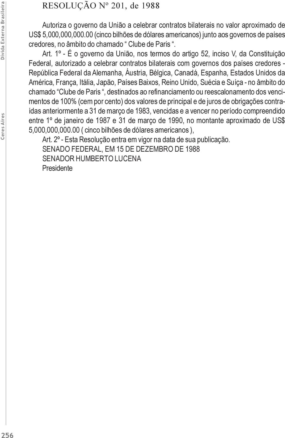 1º - É o governo da União, nos termos do artigo 52, inciso V, da Constituição Federal, autorizado a celebrar contratos bilaterais com governos dos países credores - República Federal da Alemanha,