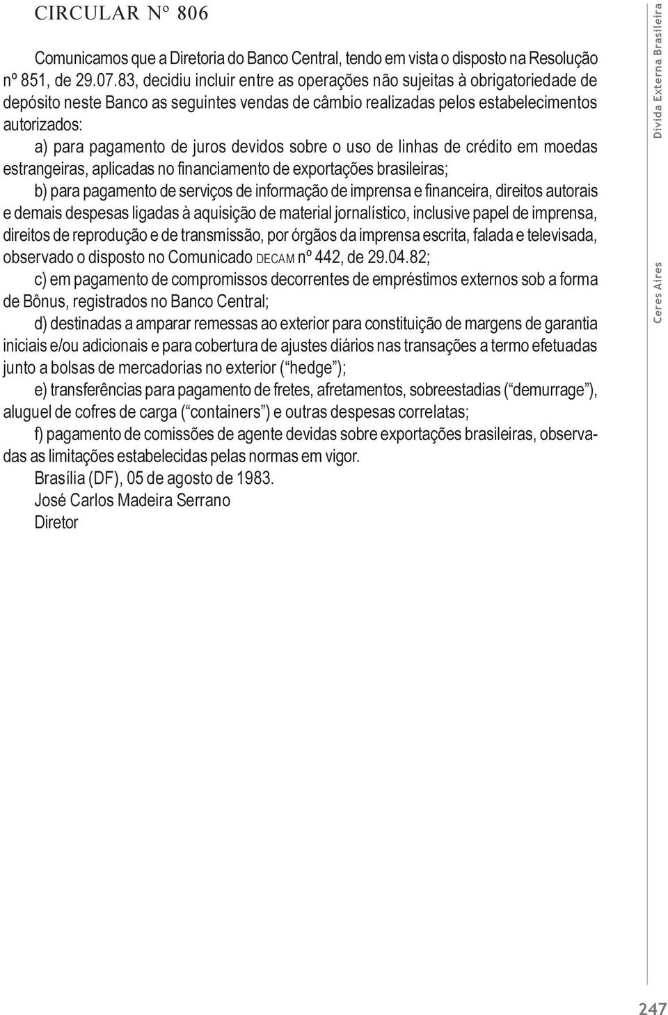 devidos sobre o uso de linhas de crédito em moedas estrangeiras, aplicadas no financiamento de exportações brasileiras; b) para pagamento de serviços de informação de imprensa e financeira, direitos