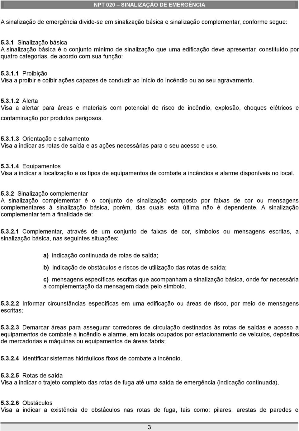 5.3.1.2 Alerta Visa a alertar para áreas e materiais com potencial de risco de incêndio, explosão, choques elétricos e contaminação por produtos perigosos. 5.3.1.3 Orientação e salvamento Visa a indicar as rotas de saída e as ações necessárias para o seu acesso e uso.