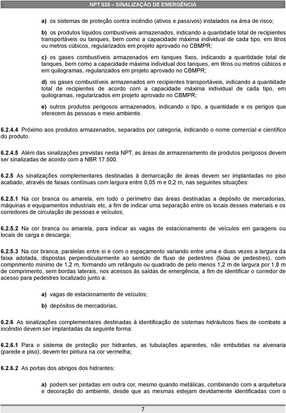 tanques fixos, indicando a quantidade total de tanques, bem como a capacidade máxima individual dos tanques, em litros ou metros cúbicos e em quilogramas, regularizados em projeto aprovado no CBMPR;