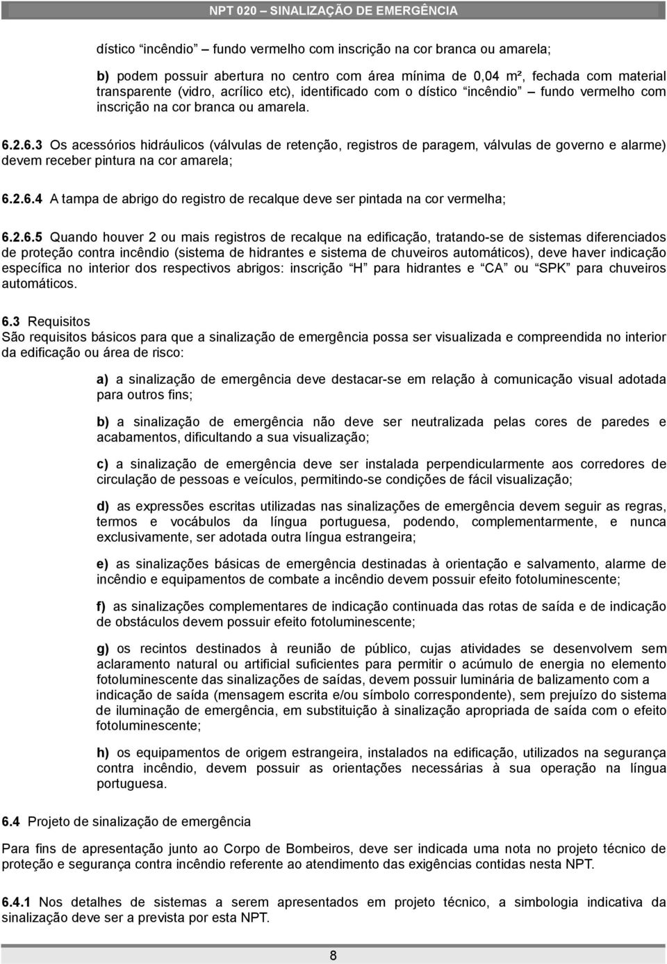 2.6.3 Os acessórios hidráulicos (válvulas de retenção, registros de paragem, válvulas de governo e alarme) devem receber pintura na cor amarela; 6.2.6.4 A tampa de abrigo do registro de recalque deve ser pintada na cor vermelha; 6.