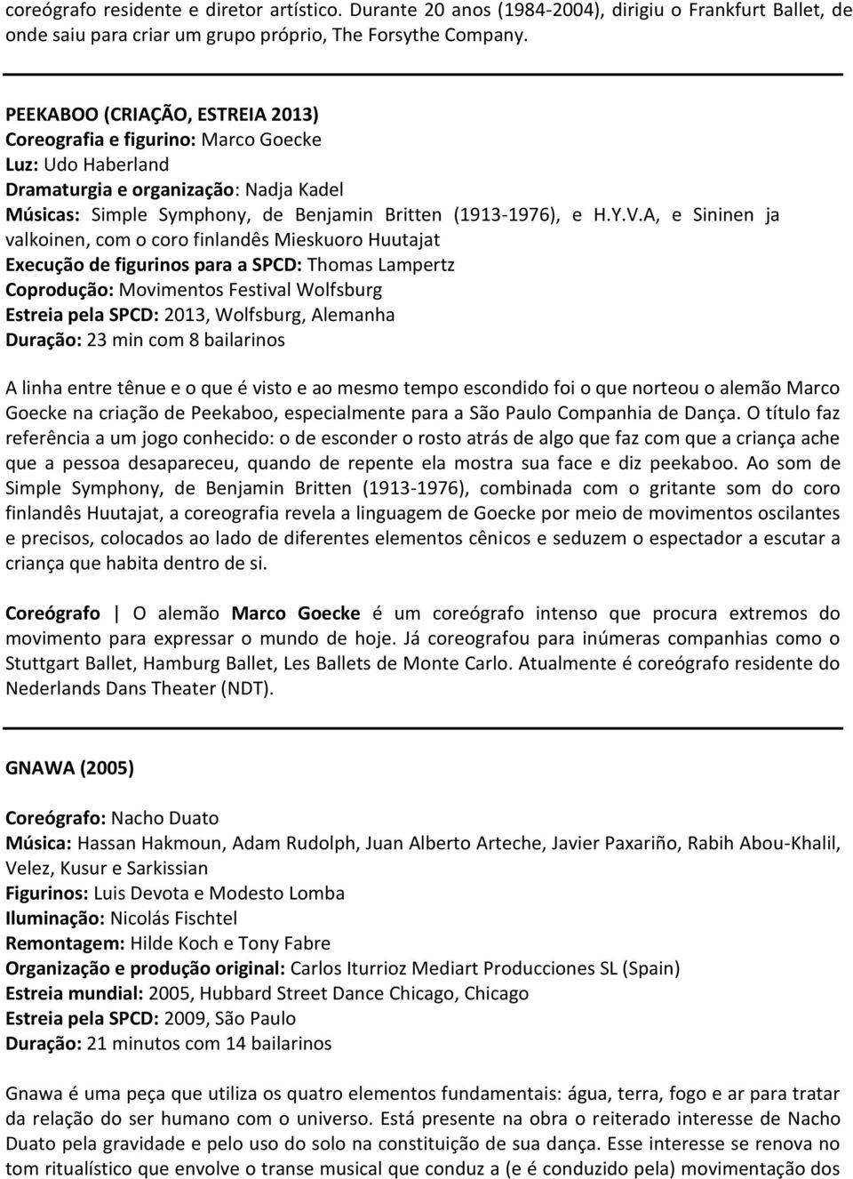 A, e Sininen ja valkoinen, com o coro finlandês Mieskuoro Huutajat Execução de figurinos para a SPCD: Thomas Lampertz Coprodução: Movimentos Festival Wolfsburg Estreia pela SPCD: 2013, Wolfsburg,