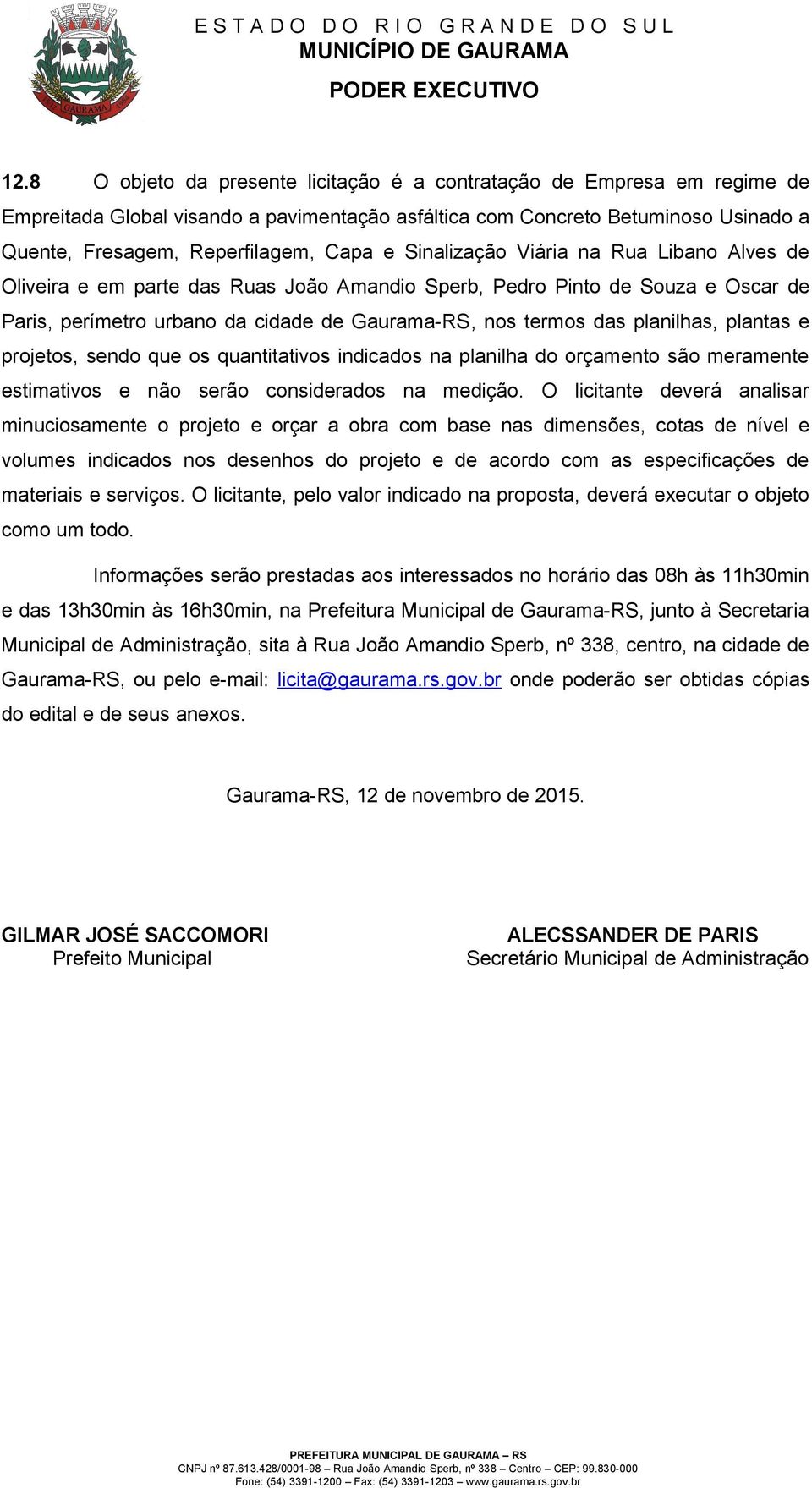 plantas e projetos, sendo que os quantitativos indicados na planilha do orçamento são meramente estimativos e não serão considerados na medição.